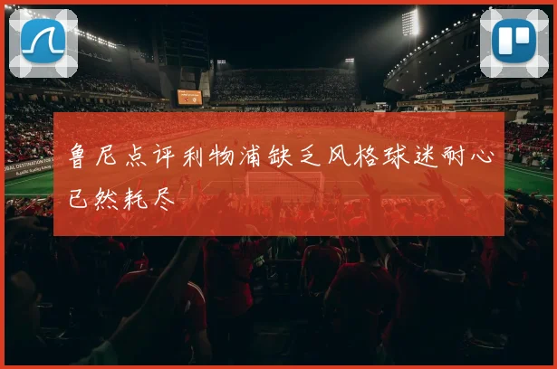 鲁尼点评利物浦缺乏风格球迷耐心已然耗尽