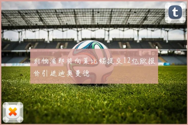 利物浦即将向莱比锡提交12亿欧报价引进迪奥曼德