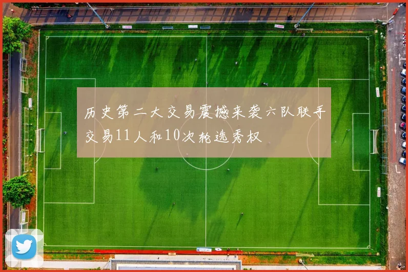历史第二大交易震撼来袭六队联手交易11人和10次轮选秀权