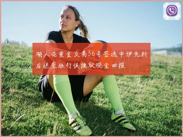 湖人花重金交易56号签选中伊先科后送至独行侠换取现金回报