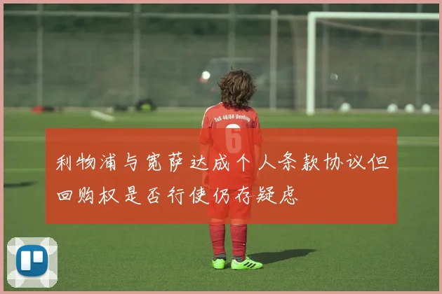 利物浦与宽萨达成个人条款协议但回购权是否行使仍存疑虑
