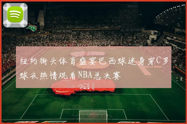 纽约街头体育盛宴巴西球迷身穿C罗球衣热情观看NBA总决赛