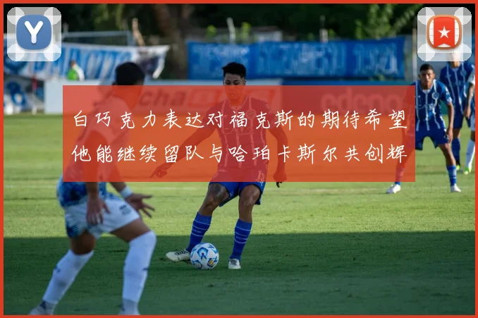 白巧克力表达对福克斯的期待希望他能继续留队与哈珀卡斯尔共创辉煌