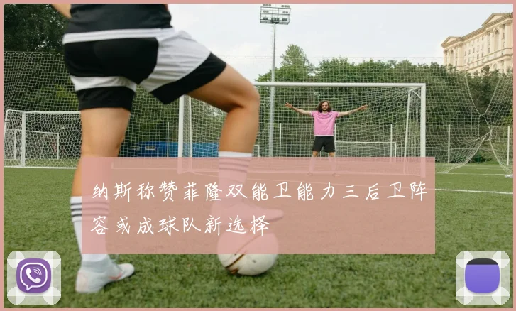 纳斯称赞菲隆双能卫能力三后卫阵容或成球队新选择